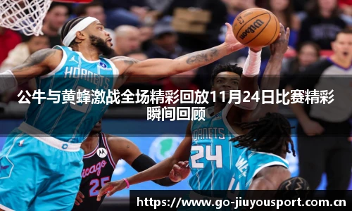 公牛与黄蜂激战全场精彩回放11月24日比赛精彩瞬间回顾